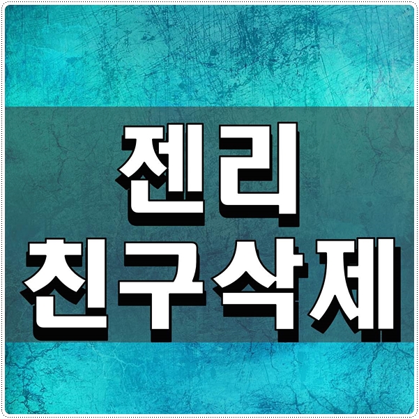  젠리 친구삭제 간단하게 방법