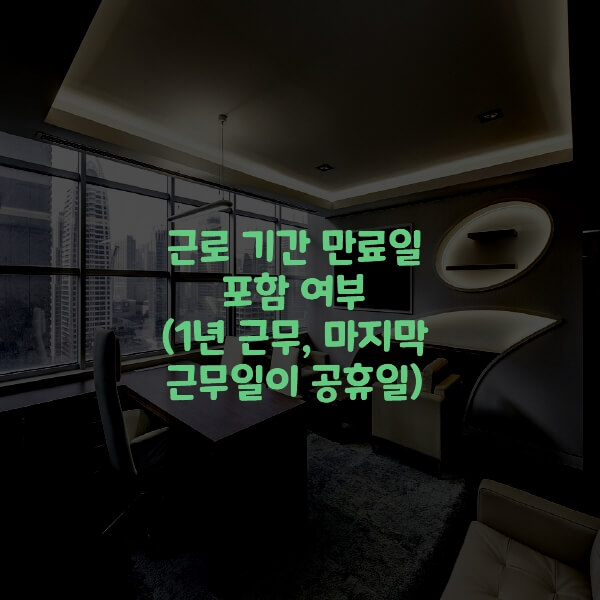  근로 기간 만료일 포함 여부(1년 근무, 마지막 근무일이 공휴일)