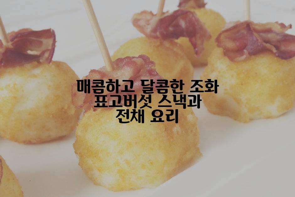 매콤하고 달콤한 조화 표고버섯 스낵과 전채 요리