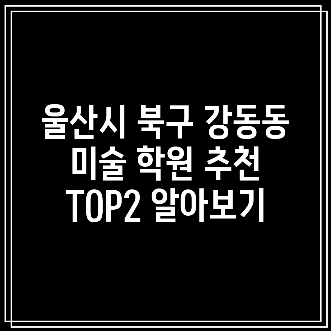 울산시 북구 강동동 미술 학원 추천 TOP2 알아보기