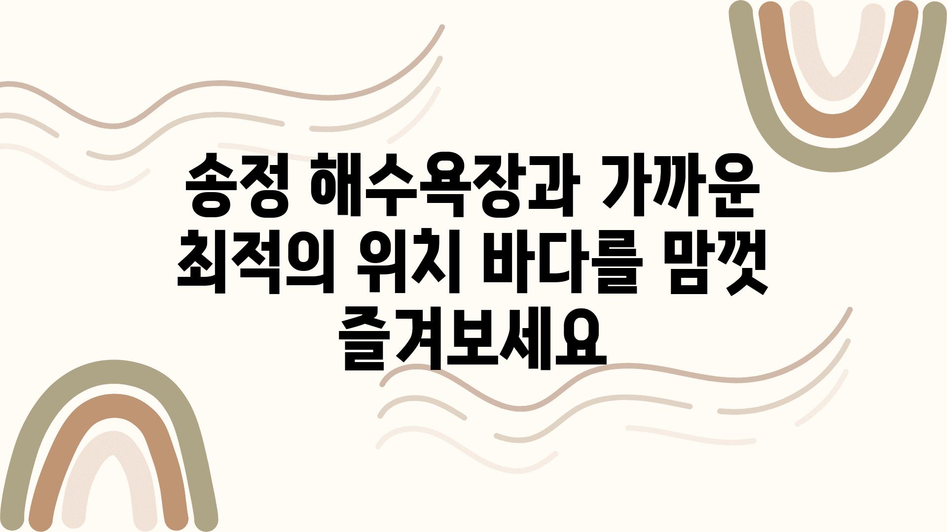 송정 해수욕장과 가까운 최적의 위치 바다를 맘껏 즐겨보세요