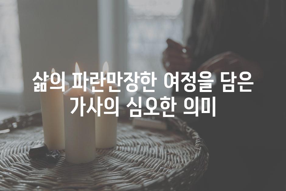 삶의 파란만장한 여정을 담은 가사의 심오한 의미