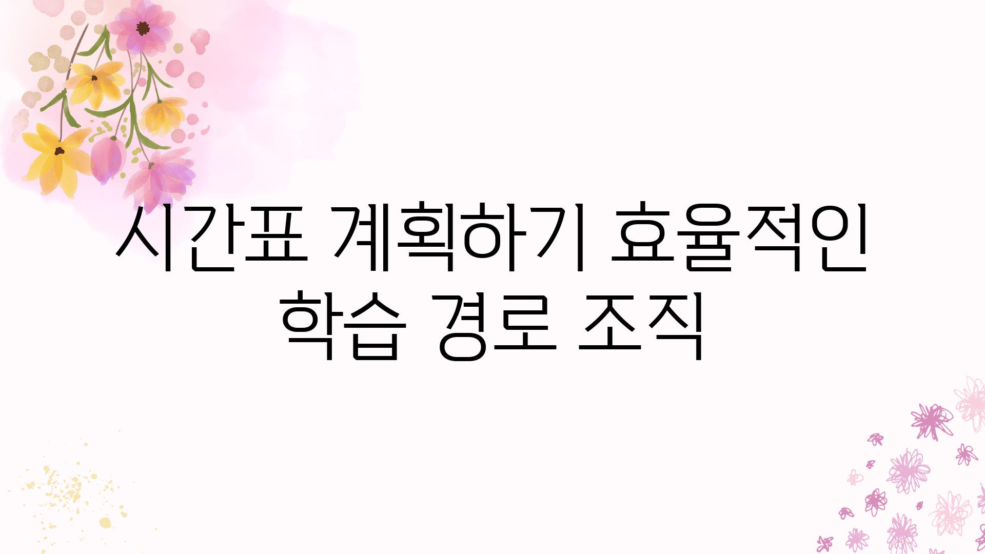 시간표 계획하기 효율적인 학습 경로 조직