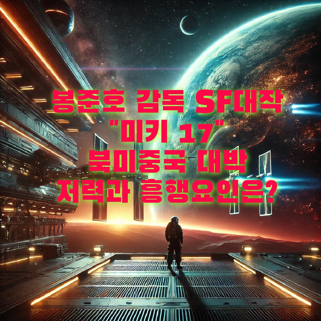 봉준호감독 SF대작 &quot;미키 17&quot; 북미 중국 오피스 대박
저력과 흥행요인은?