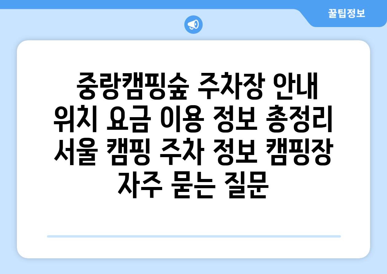  중랑캠핑숲 주차장 안내 위치 요금 이용 정보 총정리  서울 캠핑 주차 정보 캠핑장 자주 묻는 질문