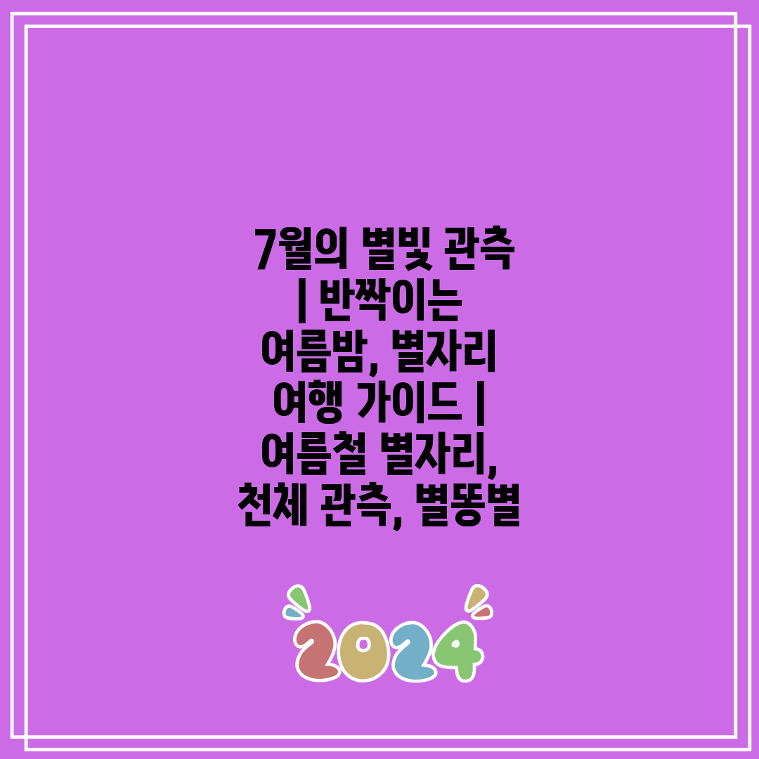  7월의 별빛 관측  반짝이는 여름밤, 별자리 여행 가