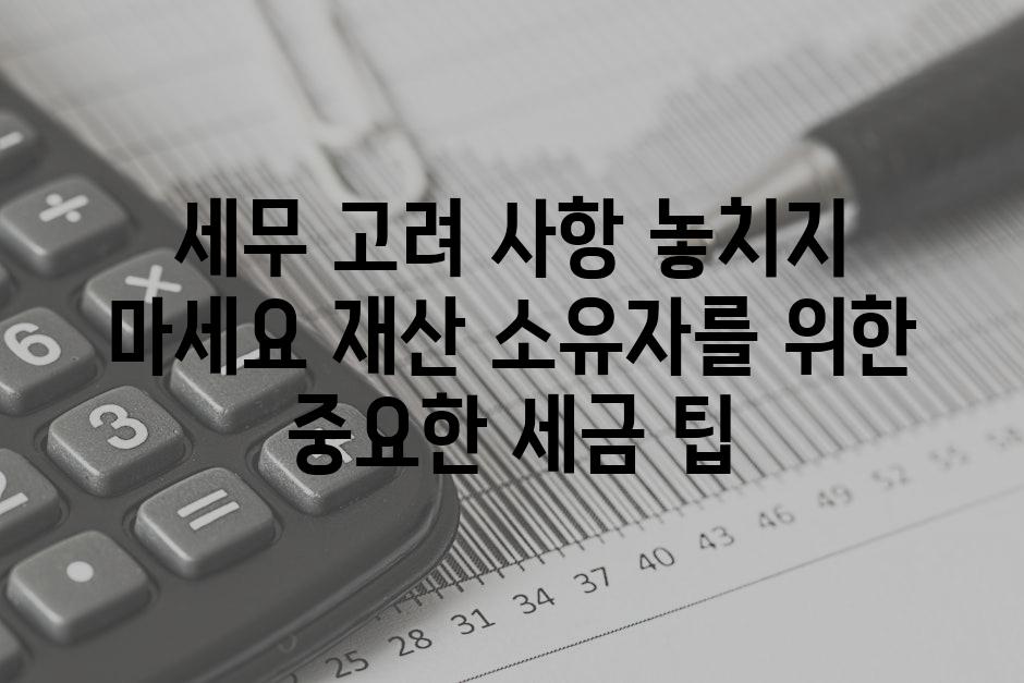 세무 고려 사항 놓치지 마세요 재산 소유자를 위한 중요한 세금 팁