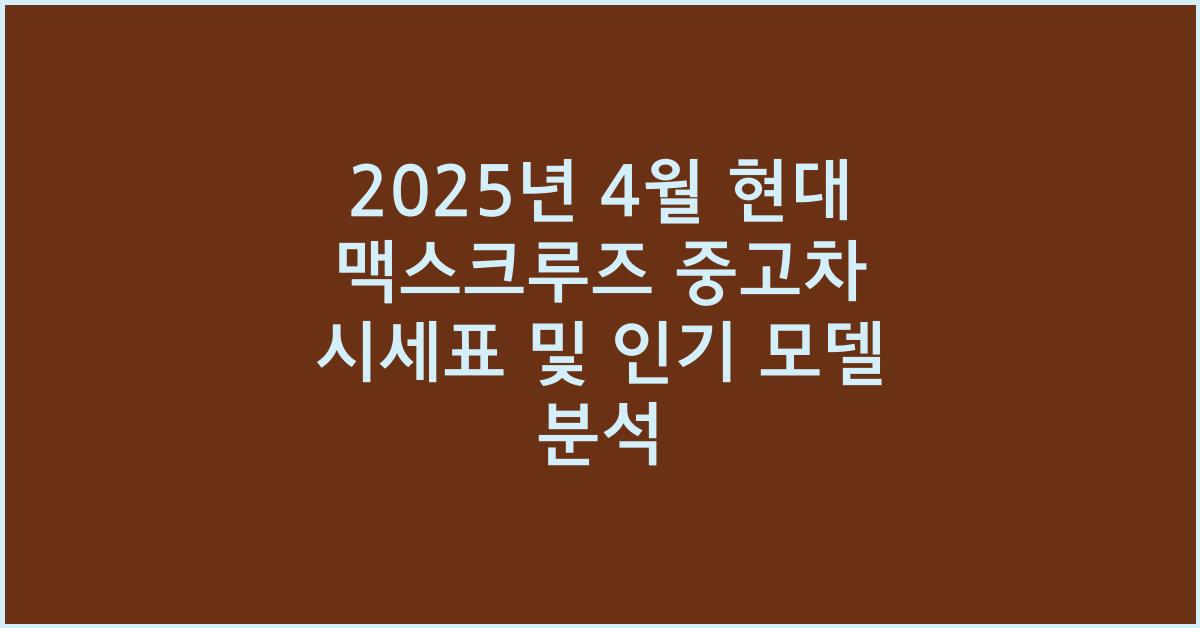 2025년 4월 현대 맥스크루즈 중고차 시세표