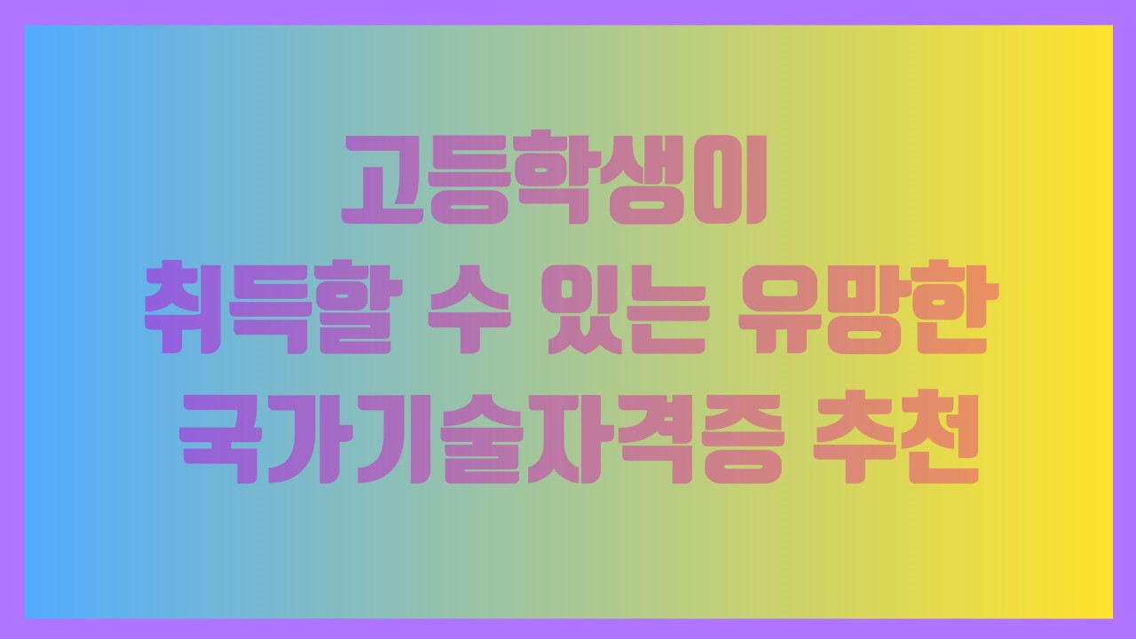 고등학생이 취득할 수 있는 유망한 국가기술자격증 추천