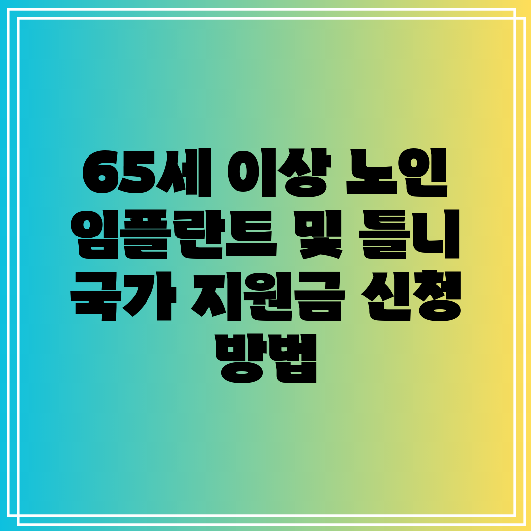 65세 이상 노인 임플란트 및 틀니 국가 지원금 신청 