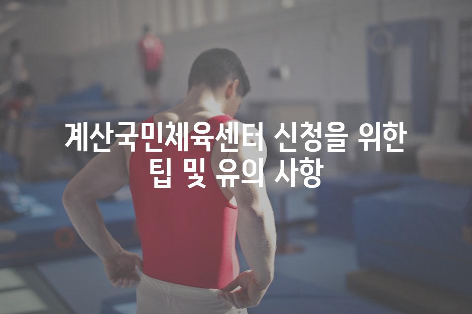 계산국민체육센터 신청을 위한 팁 및 유의 사항