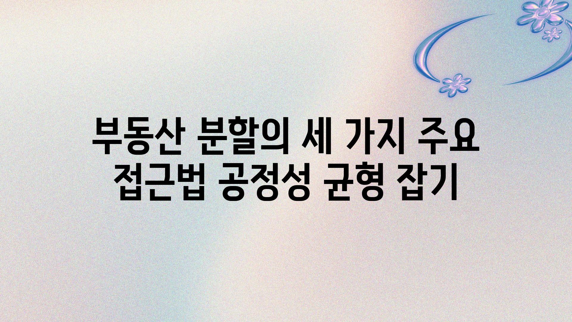 부동산 분할의 세 가지 주요 접근법 공정성 균형 잡기