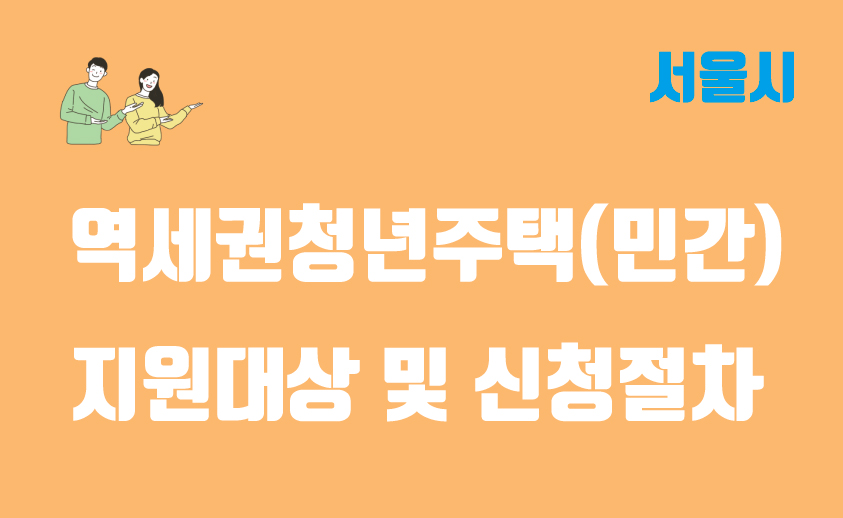 역세권 청년주택(민간) 사업 지원대상, 임대조건 및 신청절차 정리