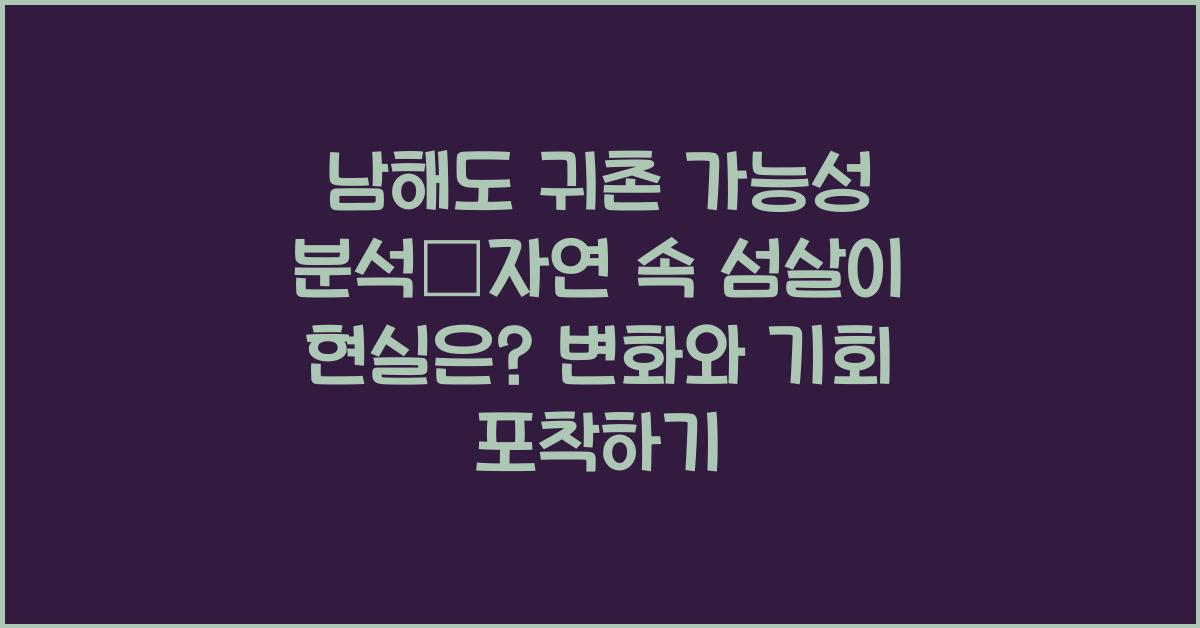 남해도 귀촌 가능성 분석–자연 속 섬살이 현실은?
