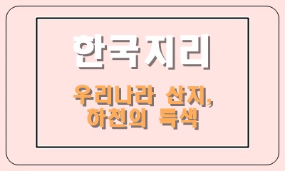  우리나라 산지와 하천의 종류와 특색