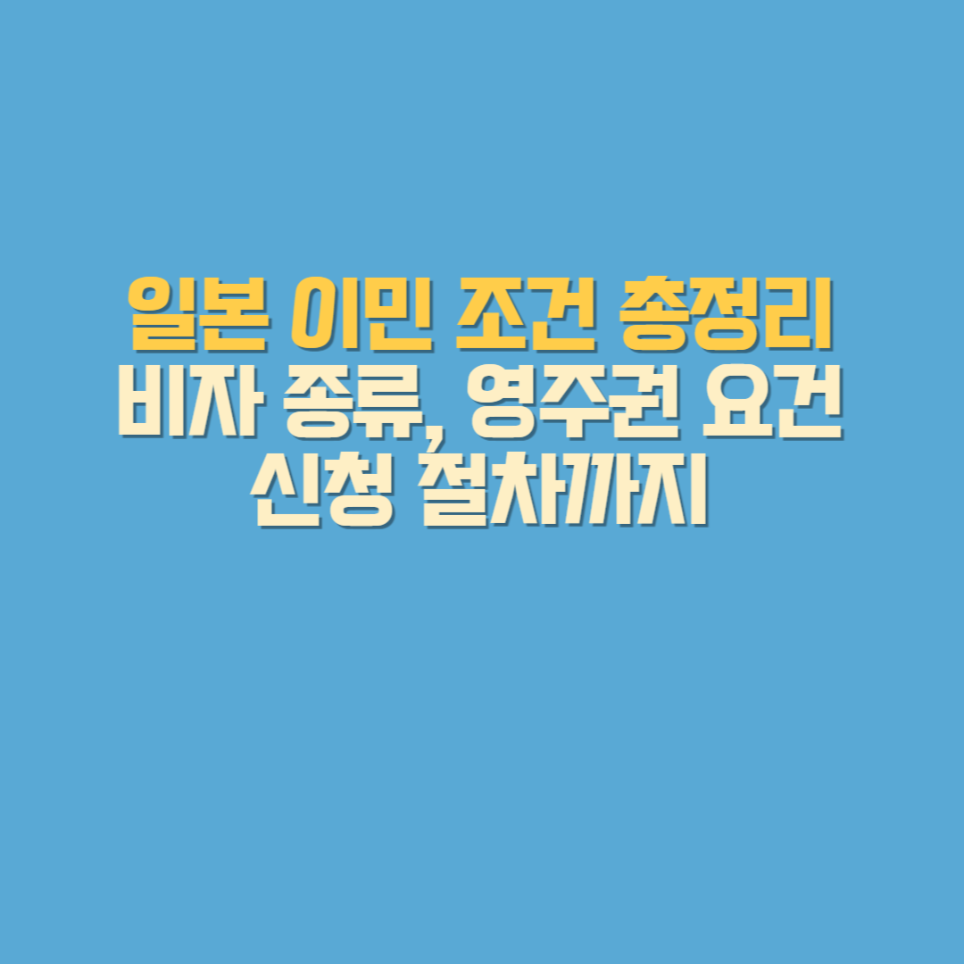 일본 이민을 위해 필요한 비자 종류, 영주권 조건, 신청 절차와 준비서류