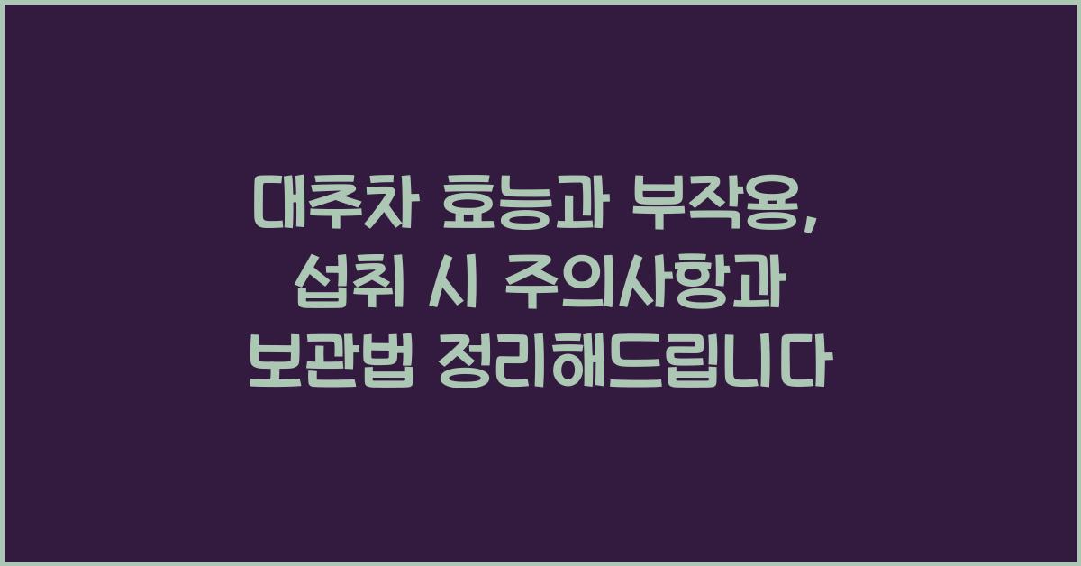 대추차 효능과 부작용, 섭취 시 주의사항과 보관법