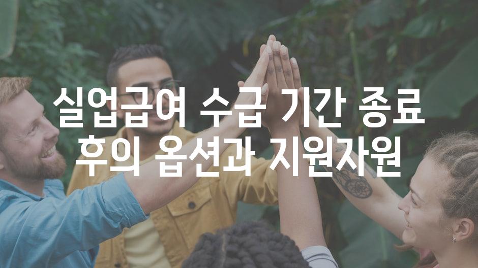 실업급여 수급 기간 종료 후의 옵션과 지원자원