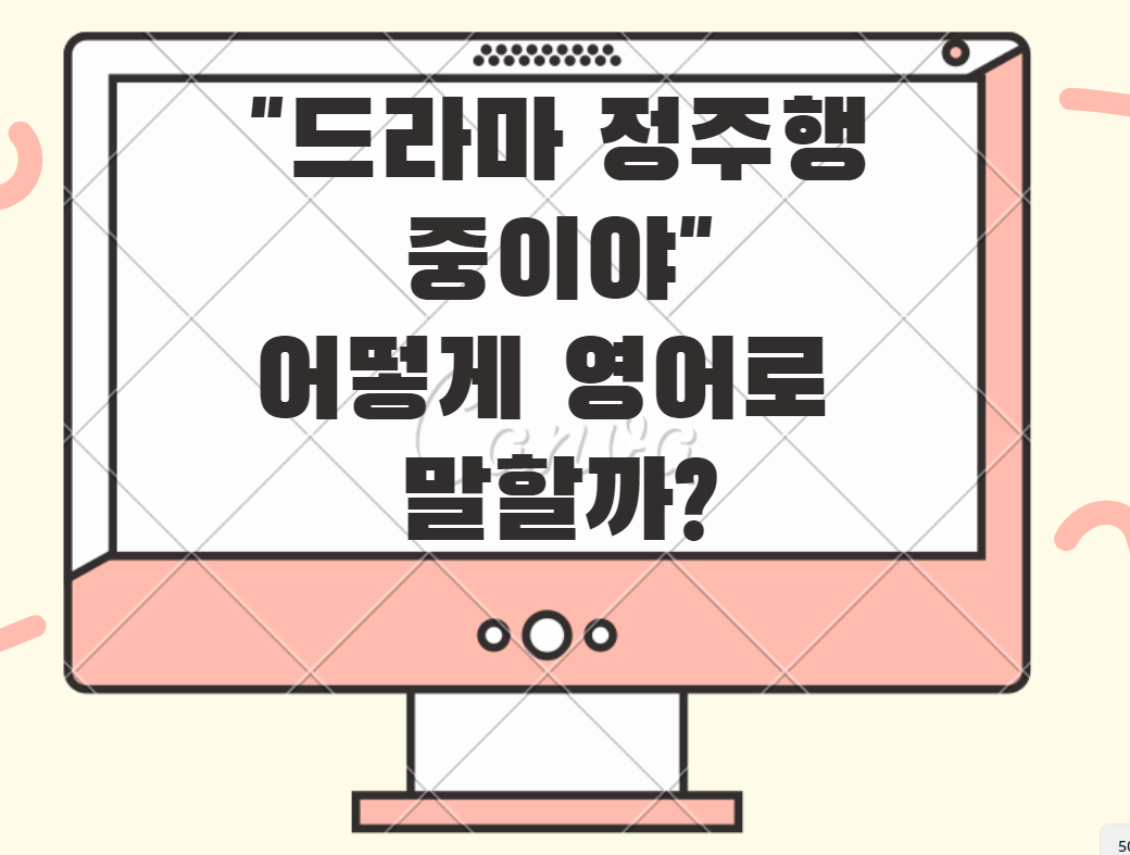  유용한 영어표현 3 / "드라마 정주행 중이야" 영어로 어떻게 말할까?