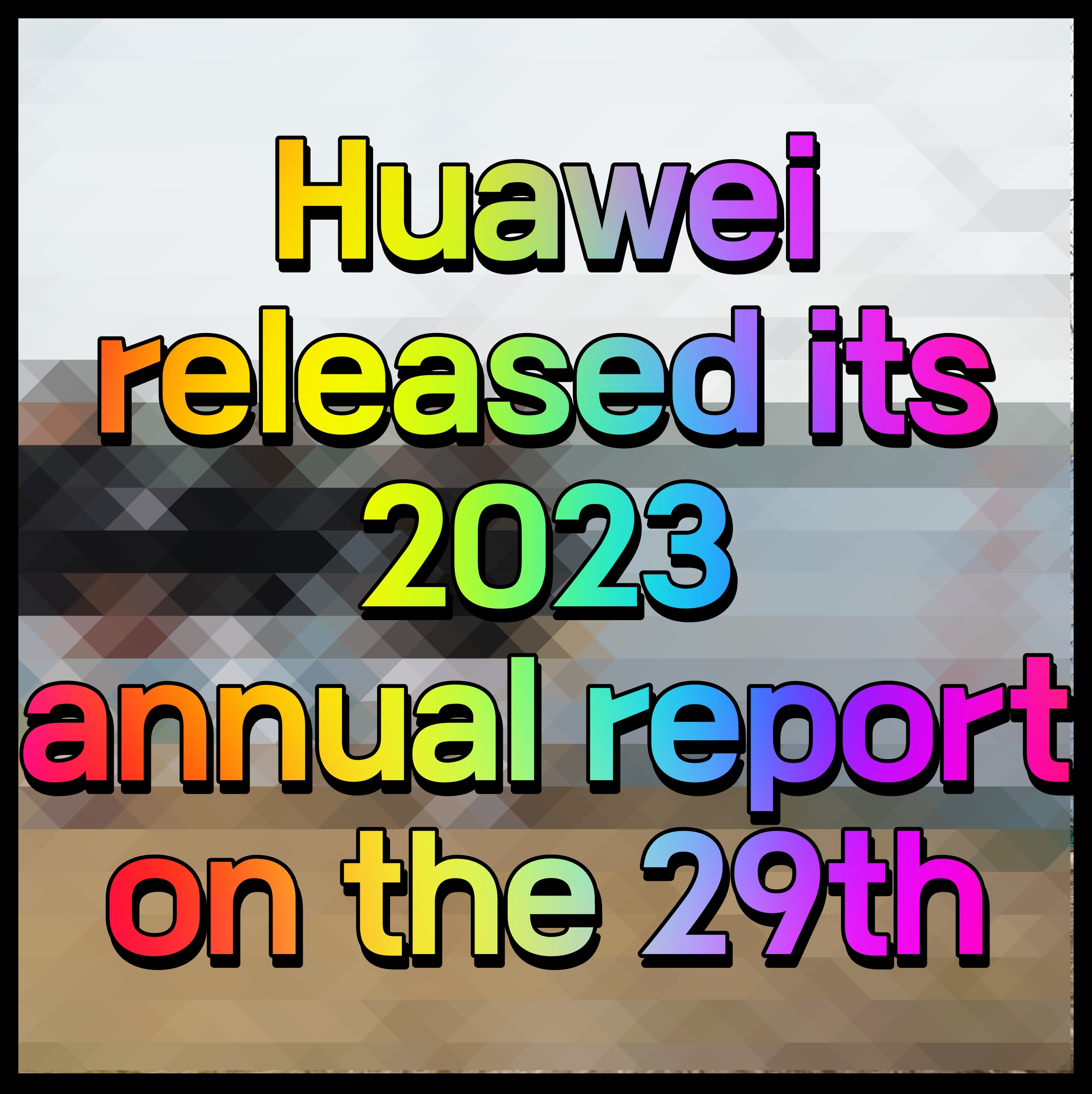  Huawei released its 2023 annual report on the 29th