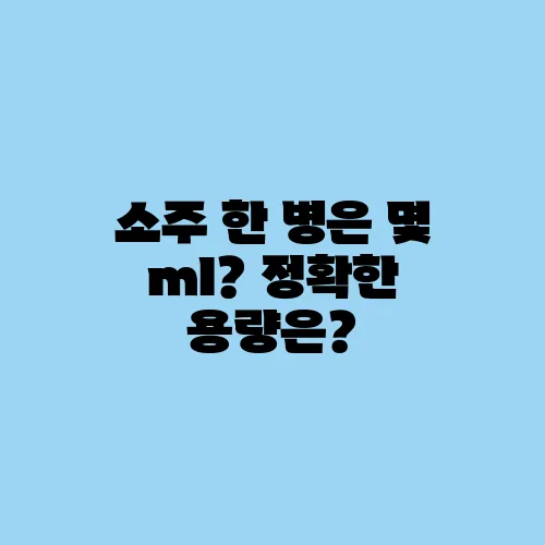 소주 한 병은 몇 ml? 정확한 용량은?