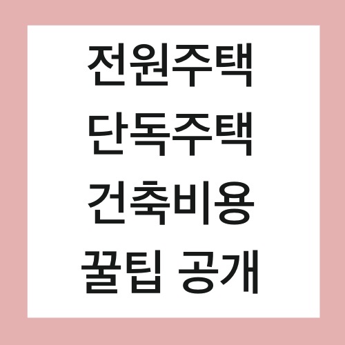  단독 전원 주택 건축 비용 꿀팁 공개