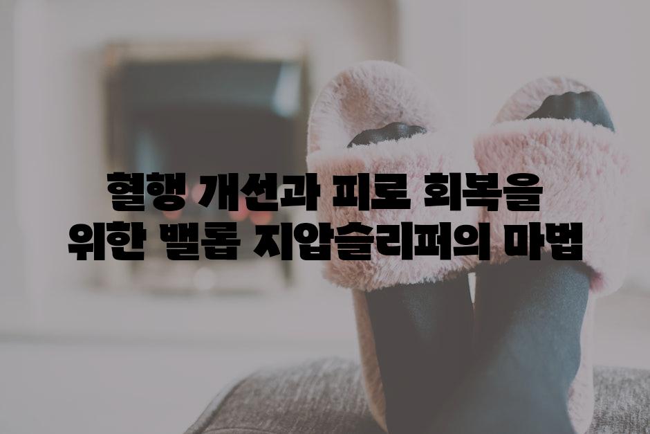 혈행 개선과 피로 회복을 위한 밸롭 지압슬리퍼의 마법