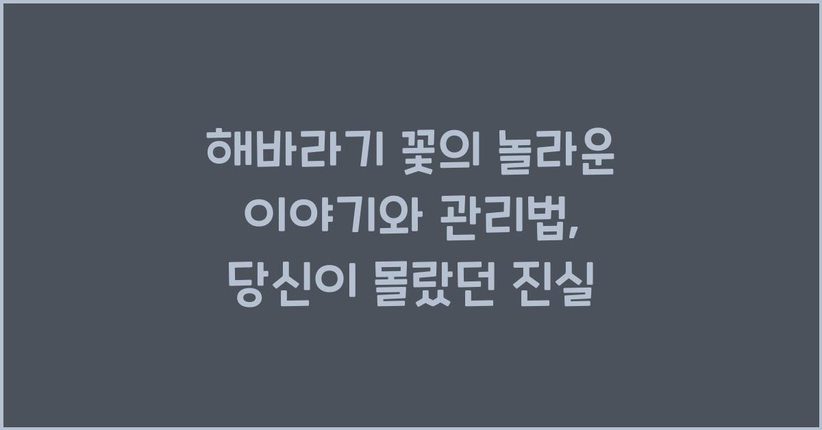 해바라기 꽃의 놀라운 이야기와 관리법