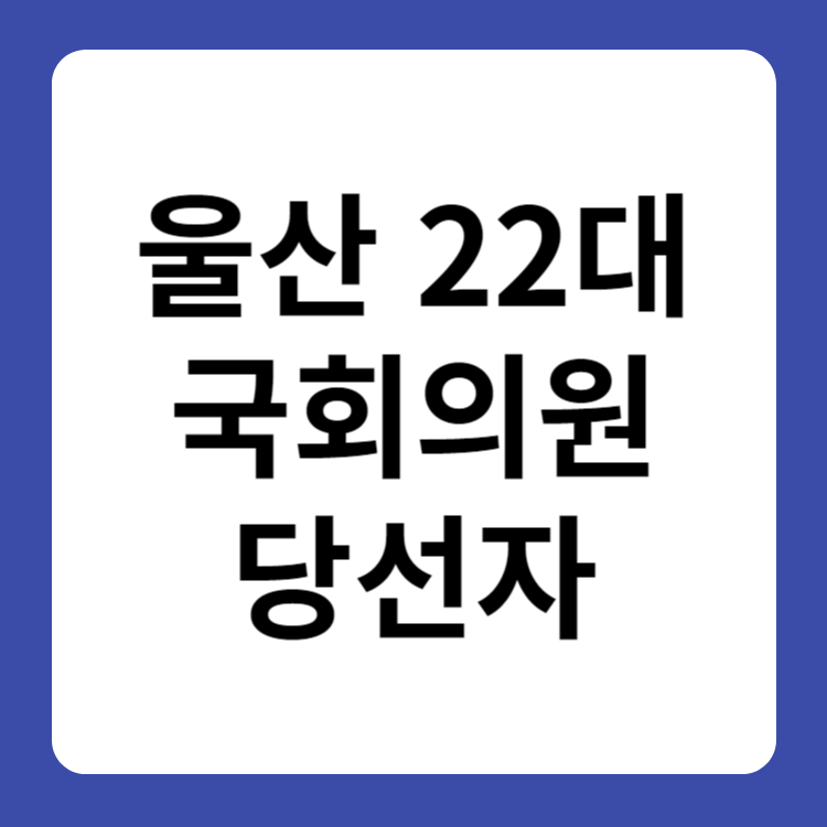 울산 22대 국회의원 당선자 명단