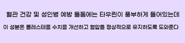  (1) 혈관 건강 및 성인병 예방 돌돔에는 타우린이 풍부하게 들어있는데, 이 성분은 콜레스테롤 수치를 개선하고, 혈압을 정상적으로 유지하도록 도와준다.