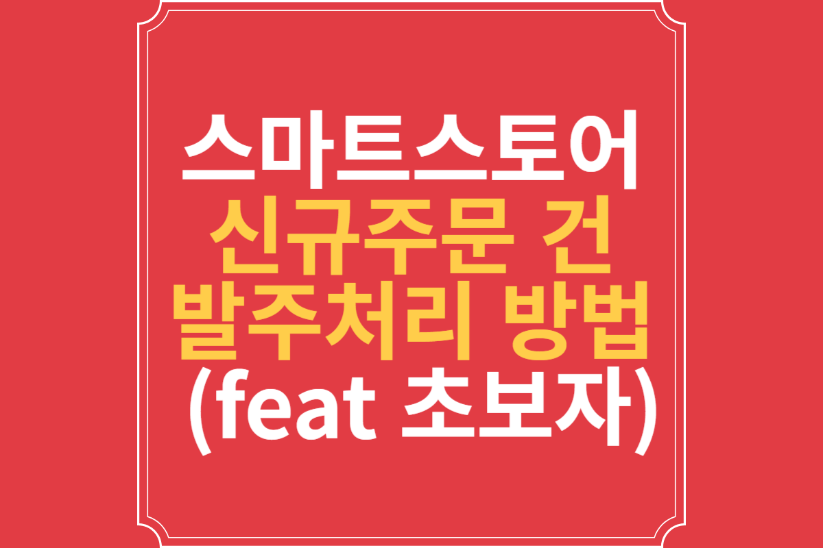 스마트스토어 신규주문 건 발주처리 방법 (feat 초보자)