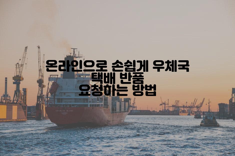 온라인으로 손쉽게 우체국 택배 반품 요청하는 방법