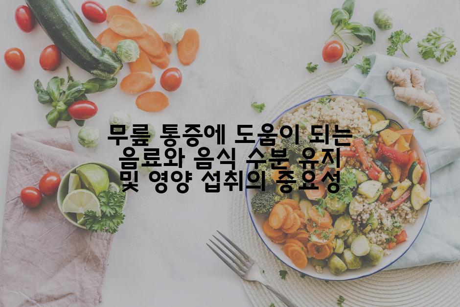 무릎 통증에 도움이 되는 음료와 음식 수분 유지 및 영양 섭취의 중요성