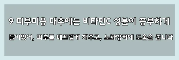  9 피부미용 대추에는 비타민C 성분이 풍부하게 들어있어, 피부를 매끄럽게 해주고, 노화방지에 도움을 줍니다