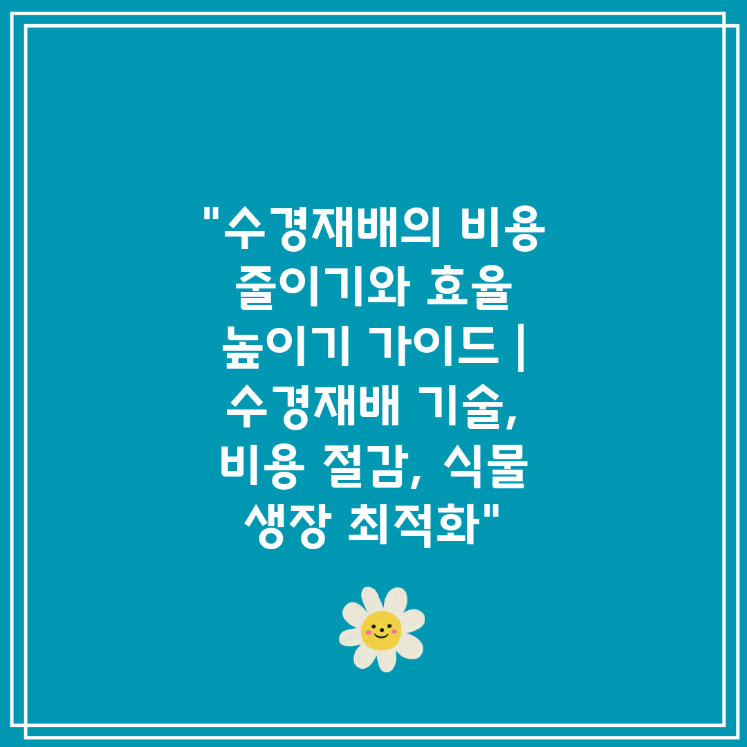 수경재배의 비용 줄이기와 효율 높이기 가이드  수경재배