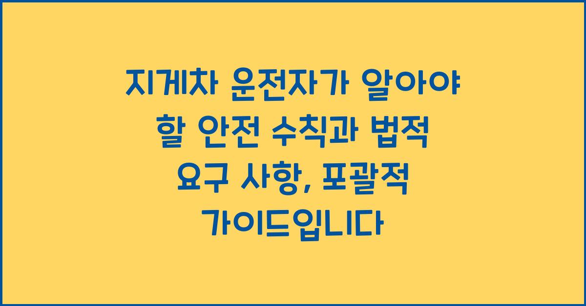 지게차 운전자가 알아야 할 안전 수칙과 법적 요구 사항