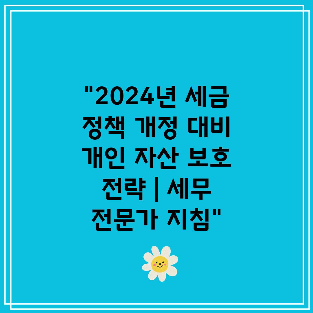 2024년 세금 정책 개정 대비 개인 자산 보호 전략 