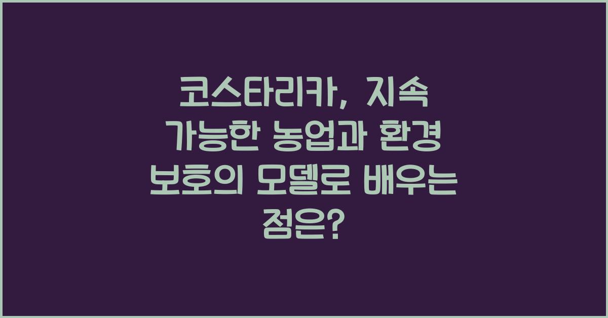 코스타리카: 지속 가능한 농업과 환경 보호의 모델