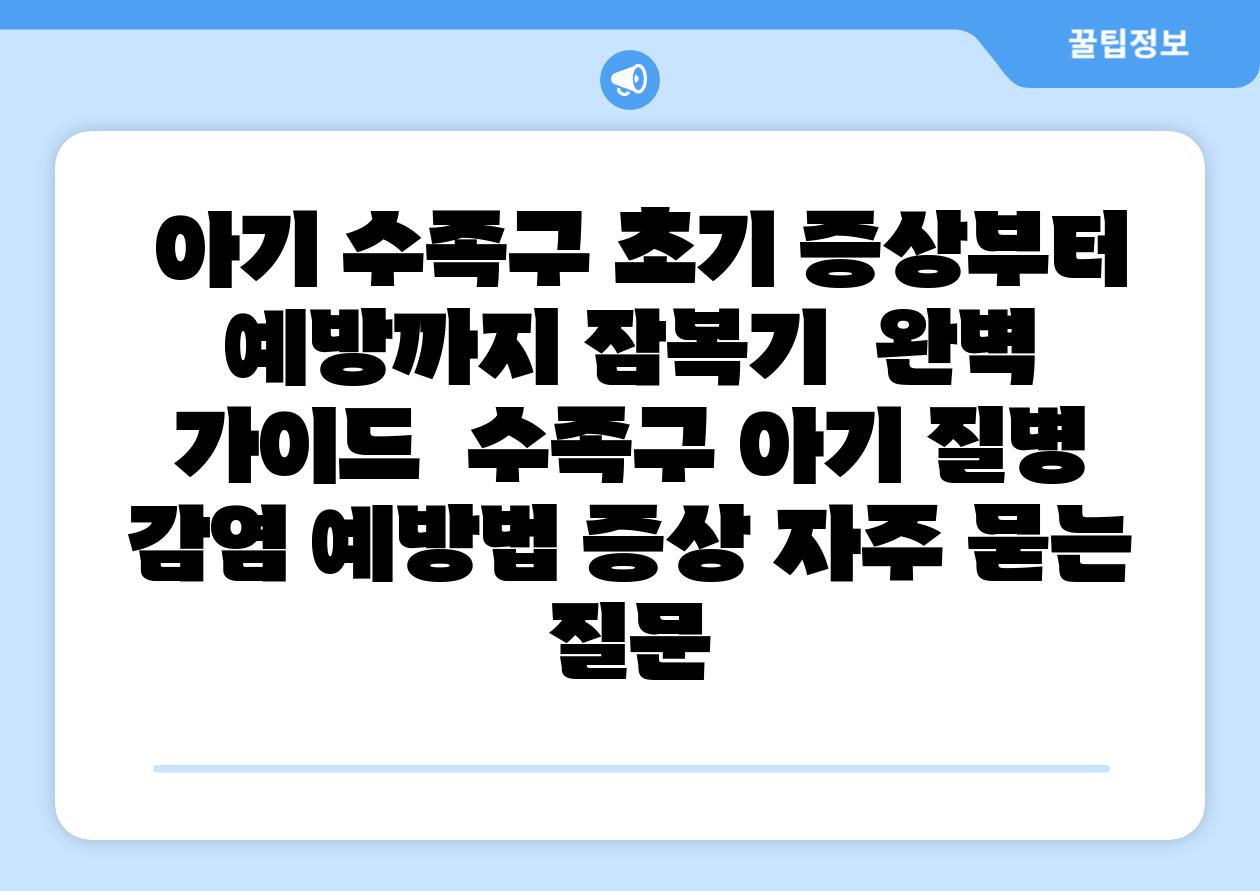  아기 수족구 초기 증상부터 예방까지 잠복기  완벽 설명서  수족구 아기 질병 감염 예방법 증상 자주 묻는 질문