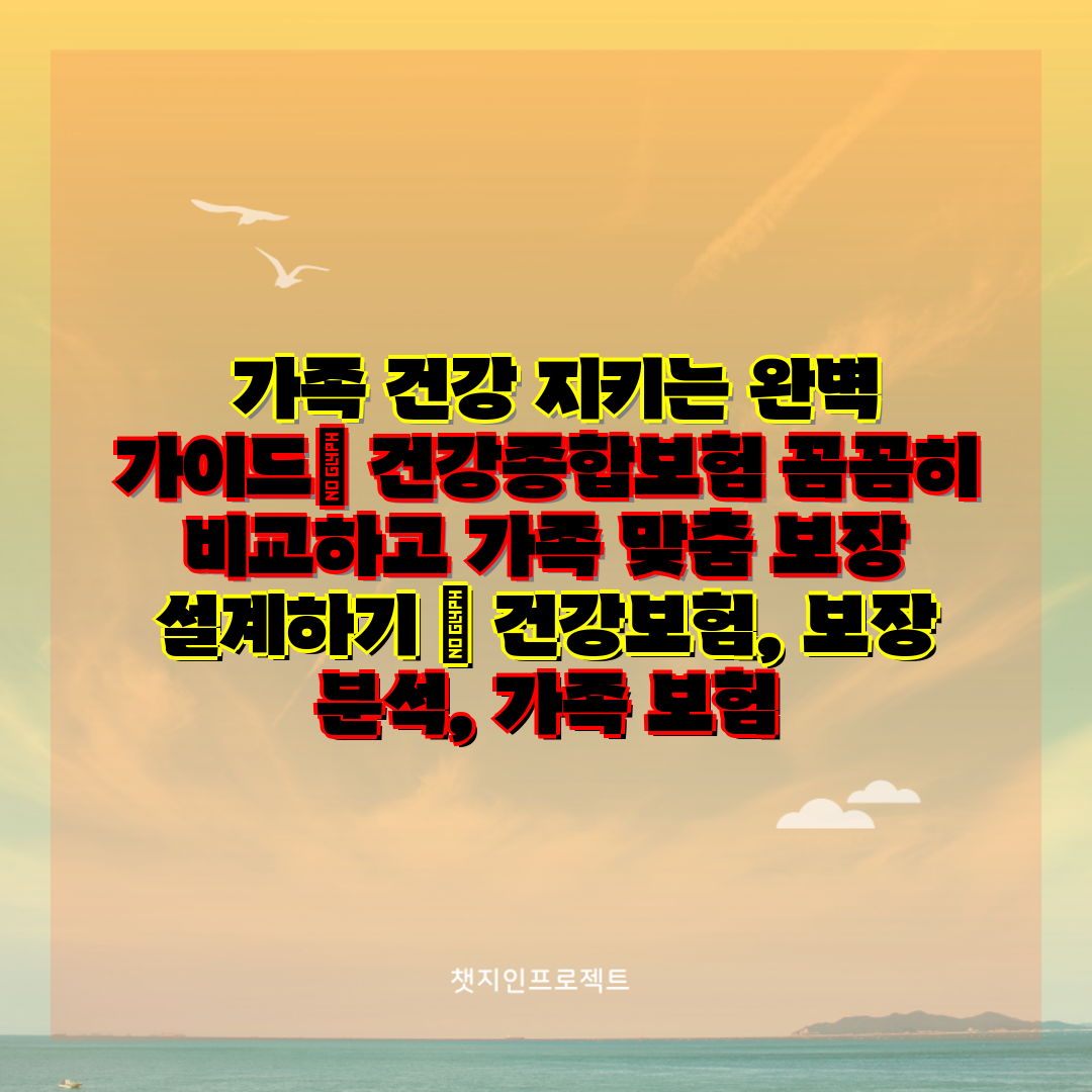  가족 건강 지키는 완벽 설명서 건강종합보험 꼼꼼히 비