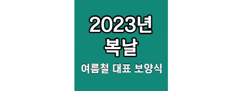  2023년 "복날" 언제? 무조건 꼭 먹는 여름철 대표 보양식 BEST9