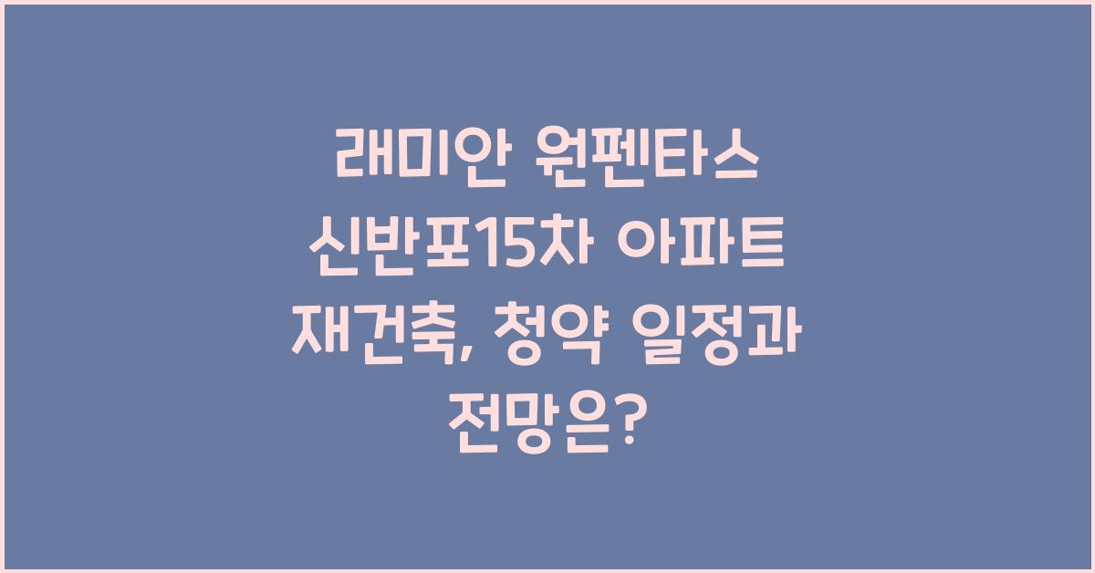 래미안 원펜타스 신반포15차 아파트 재건축