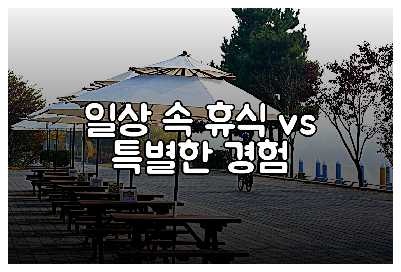 일상 속 휴식 vs 특별한 경험