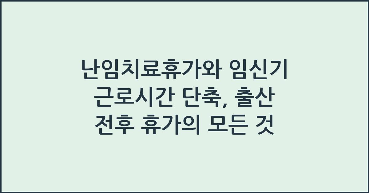 난임치료휴가 임신기 근로시간 단축 출산전후 휴가