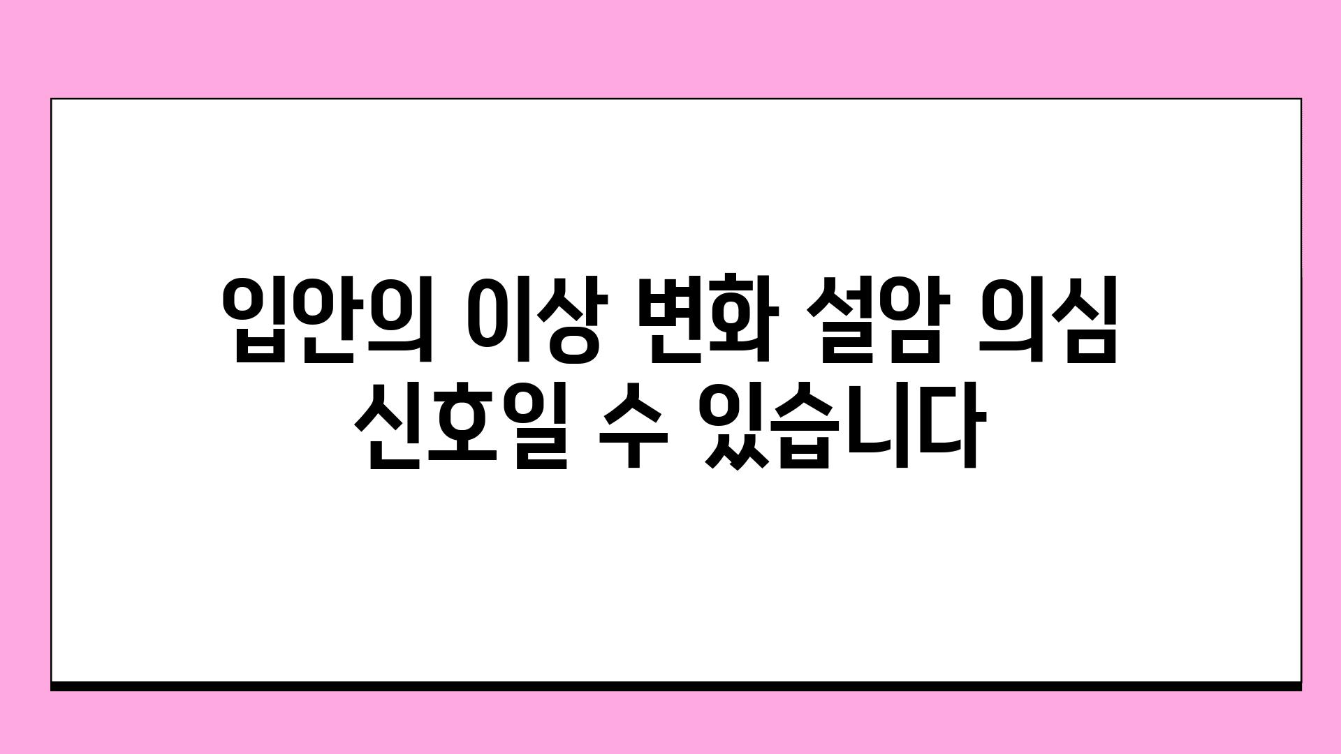 입안의 이상 변화 설암 의심 신호일 수 있습니다