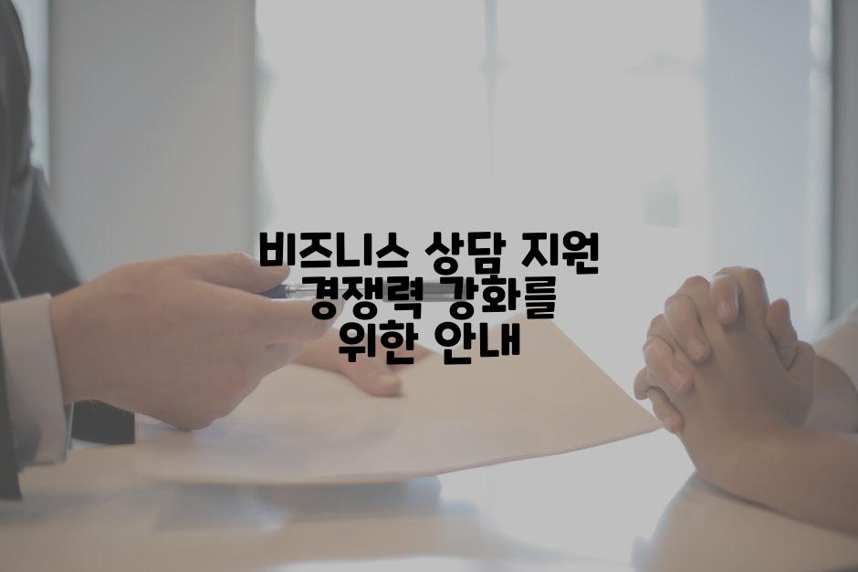 비즈니스 상담 지원 경쟁력 강화를 위한 안내