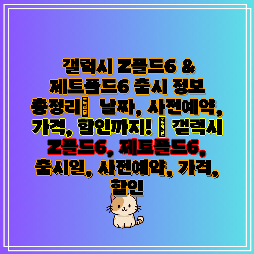  갤럭시 Z폴드6 & 제트폴드6 출시 정보 총정리  날