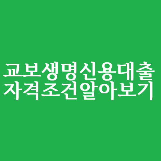  교보생명 신용대출 자격조건 알아볼까요?