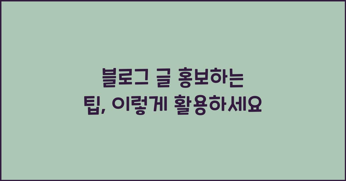 블로그 글 홍보하는 팁, 이렇게 활용하세요