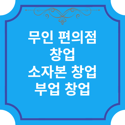 무인 편의점 창업, 소자본 창업 및 부업